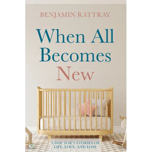 When All Becomes New: A Doctor's Stories of Life, Love, and Loss