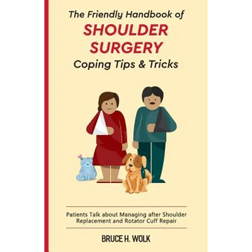 The Friendly Handbook of Shoulder Surgery Coping Tips and Tricks: Patients Talk about Managing after Shoulder Replacement and Rotator Cuff Repair
