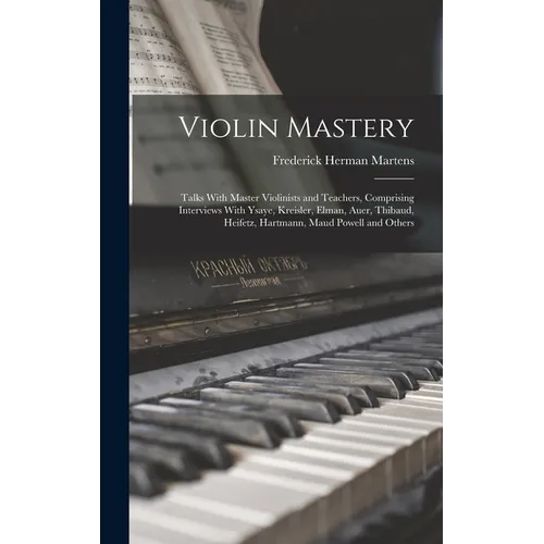Violin Mastery; Talks With Master Violinists and Teachers, Comprising Interviews With Ysaye, Kreisler, Elman, Auer, Thibaud, Heifetz, Hartmann, Maud P
