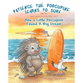 Patience The Porcupine Learns To Surf: How A Little Porcupine Found A Big Dream