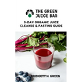 The Green Juice Bar: 3-Day Cleanse and Fasting Guide
