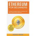 Ethereum for Beginners: A Simple Complete Guide to Investing in the New Cryptocurrency Ethereum (Complete Guide to Ethereum and the Blockchain Technol