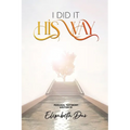 I Did it 'His Way': A book inspired by the Holy Spirit, Bring life to your walk with Jesus, Wonderful Testimony, The Way Of God, Spiritual Beauty