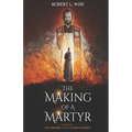 The Making of a Martyr: A Novel of ... Faith, Bravery and the Ultimate Sacrifice