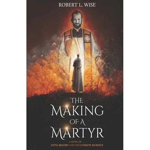 The Making of a Martyr: A Novel of ... Faith, Bravery and the Ultimate Sacrifice