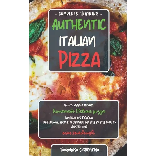 Authentic Italian Pizza: How to make a genuine homemade Italian pizza, focaccia and sheet pan pizza. Professional recipes, techniques and a ste