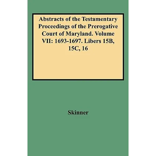 Abstracts of the Testamentary Proceedings of the Prerogative Court of Maryland. Volume VII: 1693-1697. Libers 15b, 15c, 16