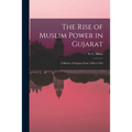 The Rise of Muslim Power in Gujarat; a History of Gujarat From 1298 to 1442
