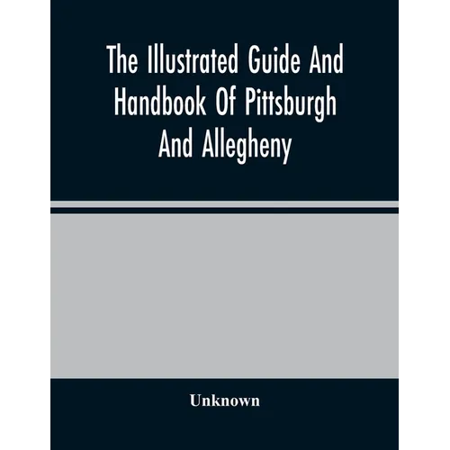 The Illustrated Guide And Handbook Of Pittsburgh And Allegheny, Describing And Locating The Principal Places Of Interest In And About The Two Cities