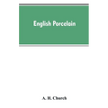 English Porcelain; a Handbook to the China Made in England During the Eighteenth Century as Illustrated by Specimens Chiefly in the National Collectio