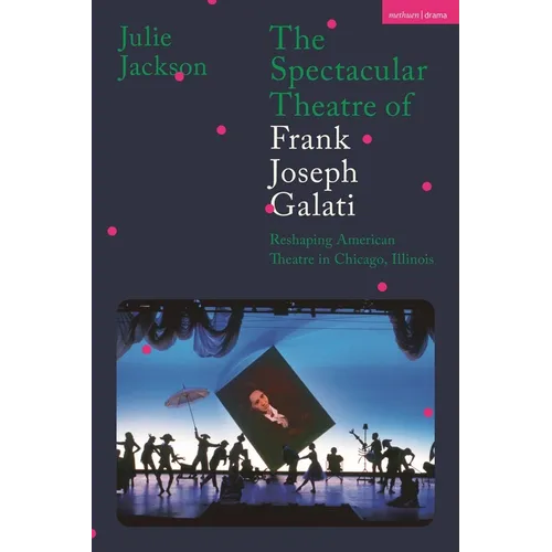 The Spectacular Theatre of Frank Joseph Galati: Reshaping American Theatre in Chicago, Illinois