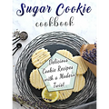 Sugar Cookie Cookbook: Delicious Cookie Recipes with a Modern Twist