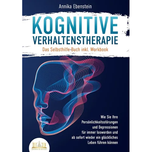 Kognitive Verhaltenstherapie - Das Selbsthilfe Buch inkl. Workbook: Wie Sie Ihre Persönlichkeitsstörungen und Depressionen für immer loswerden und ab