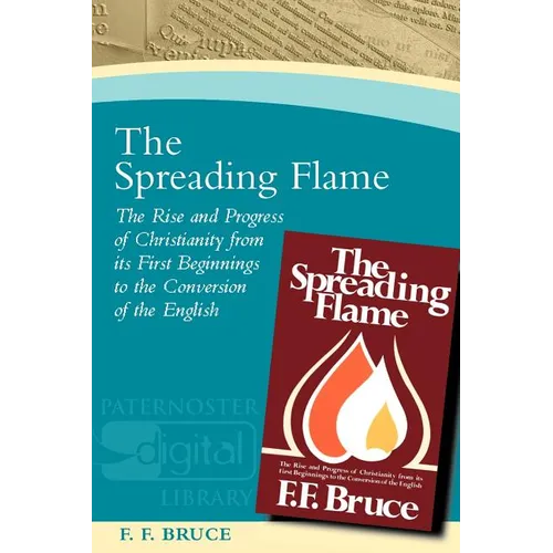 The Spreading Flame: The Rise and Progress of Christianity from Its First Beginnings to the Conversion of the English