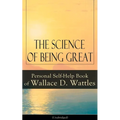 The Science of Being Great: Personal Self-Help Book of Wallace D. Wattles (Unabridged): From One of the New Thought Pioneers, Author of the Science of