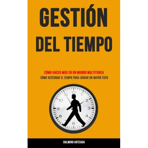 Gestión Del Tiempo: Cómo hacer más en un mundo multitarea (Cómo gestionar el tiempo para lograr un mayor éxito)