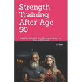 Strength Training After Age 50: Build (or Rebuild) Your Strongest Body: For Men and Women