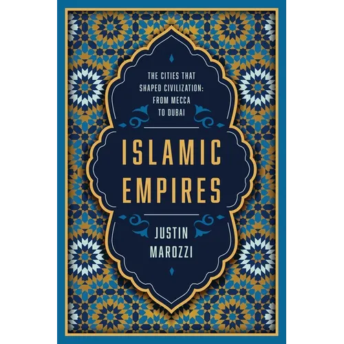 Islamic Empires: The Cities That Shaped Civilization: From Mecca to Dubai