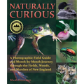 Naturally Curious: A Photographic Field Guide and Month-By-Month Journey Through the Fields, Woods, and Marshes of New England