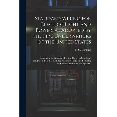 Standard Wiring for Electric Light and Power, as Adopted by the Fire Underwriters of the United States: Containing the National Electrical Code Explai