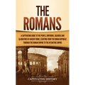 The Romans: A Captivating Guide to the People, Emperors, Soldiers and Gladiators of Ancient Rome, Starting from the Roman Republic through the Roman E