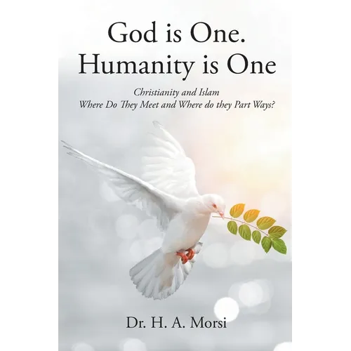 God is One. Humanity is One: Christianity and Islam: Where Do They Meet and Where Do They Part Ways?