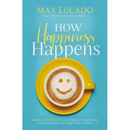 How Happiness Happens: Finding Lasting Joy in a World of Comparison, Disappointment, and Unmet Expectations