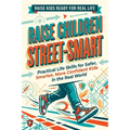 Raise Children Street-Smart: Practical Life Skills for Safer, Smarter, More Confident Kids in the Real World