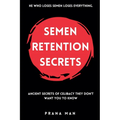 Semen Retention Secrets: Ancient Secrets of Celibacy They Don't Want You to Know