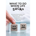 What To Do When Life Sucks: Proven Strategies for Emotional Trauma Prevention, Intervention, and Post-Traumatic Growth
