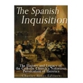 The Spanish Inquisition: The History and Legacy of the Catholic Church's Notorious Persecution of Heretics