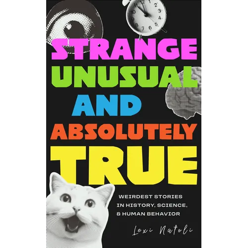 Strange, Unusual, and Absolutely True: Weirdest Stories in History, Science, and Human Behavior (Fun Fact Book for Adults)