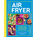 The Complete Air Fryer Cookbook: 140 Super-Easy, Everyday Recipes and Techniques