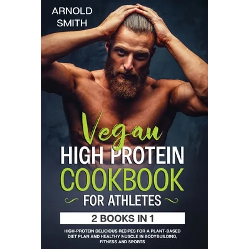 Vegan High-Protein Cookbook for Athletes: 2 Books In 1 High-Protein Delicious Recipes For A Plant-Based Diet Plan And Healthy Muscle In Bodybuilding,