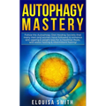 Autophagy Mastery: Follow the Autophagy Diet Healing Secrets that many men and women have followed to enhance anti-ageing & weight loss f