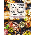 Beautiful Platters and Delicious Boards: Over 150 Recipes and Tips for Crafting Memorable Charcuterie Serving Boards