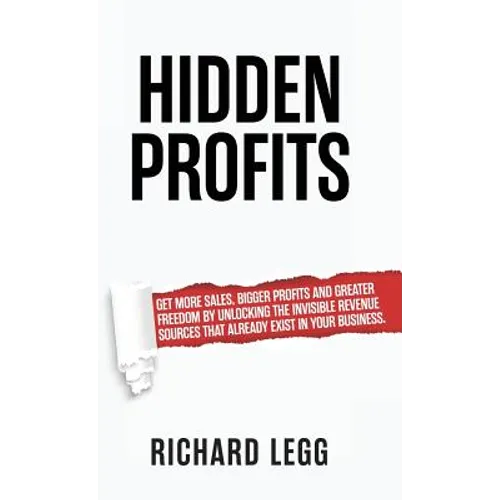 Hidden Profits: Get more sales, bigger profits and greater freedom by unlocking the invisible revenue sources that already exist in your business.