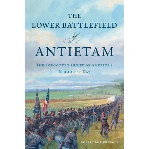 The Lower Battlefield of Antietam: The Forgotten Front of America's Bloodiest Day