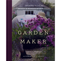 Garden Maker: Growing a Life of Beauty and Wonder with Flowers