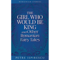 The Girl Who Would Be King and Other Romanian Fairy Tales
