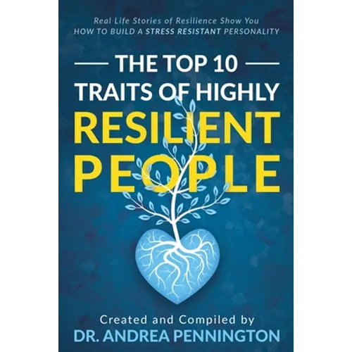 The Top 10 Traits of Highly Resilient People: Real Life Stories of Resilience Show You How to Build a Stress Resistant Personality