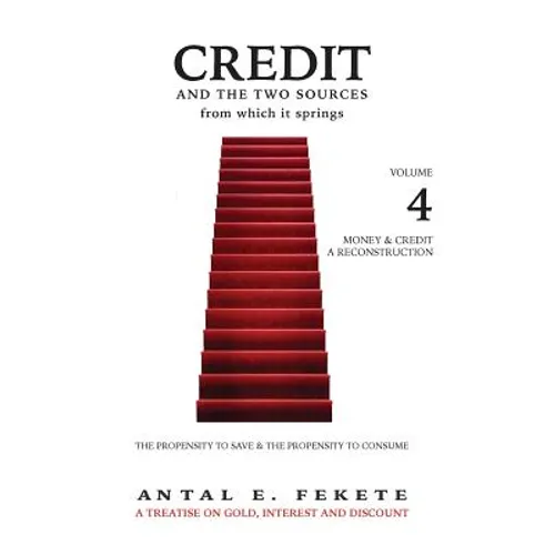 Credit And The Two Sources From Which It Springs: The Propensity To Save And The Propensity To Consume - VOLUME IV - Money & Credit - Reconstruction