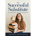 The Successful Substitute: How to Prepare, Grow, and Flourish as a Guest Teacher (Practical Tips, Teaching Strategies, and Classroom Activities for Su