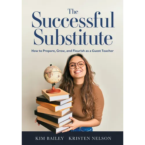 The Successful Substitute: How to Prepare, Grow, and Flourish as a Guest Teacher (Practical Tips, Teaching Strategies, and Classroom Activities for Su