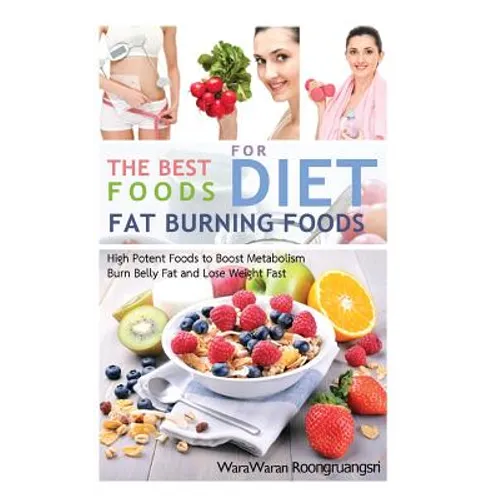 Fat Burning Foods: The Best Foods for Diet, High Potent Foods to Boost Metabolism, Burn Belly Fat and Lose Weight Fast