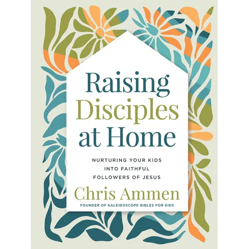 Raising Disciples at Home: Nurturing Your Kids Into Faithful Followers of Jesus