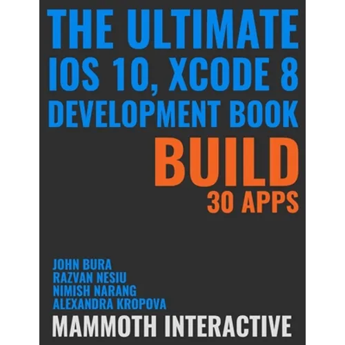The Ultimate iOS 10, Xcode 8 Developer Book. Build 30 apps