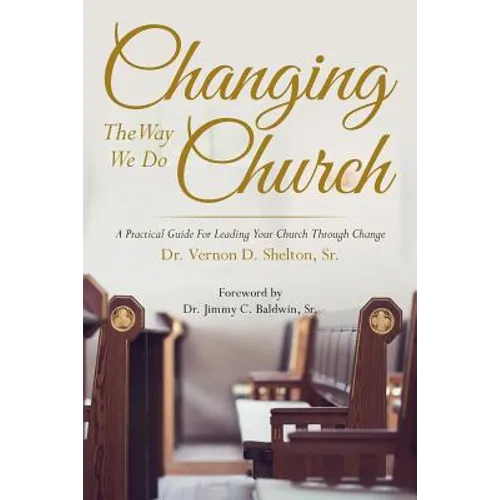 Changing the Way We Do Church: A Practical Guide for Leading Your Church Through Change