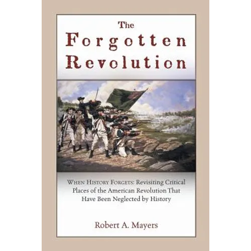The Forgotten Revolution: When History Forgets: Revisiting Critical Places of the American Revolution That Have Been Neglected by History