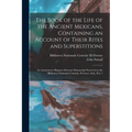 The Book of the Life of the Ancient Mexicans, Containing an Account of Their Rites and Superstitions: An Anonymous Hispano-Mexican Manuscript Preserve